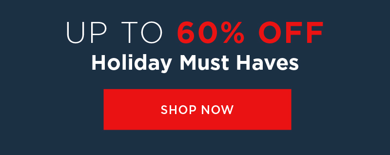 UP TO 60% OFF HOLIDAY MUST HAVES SHOP NOW