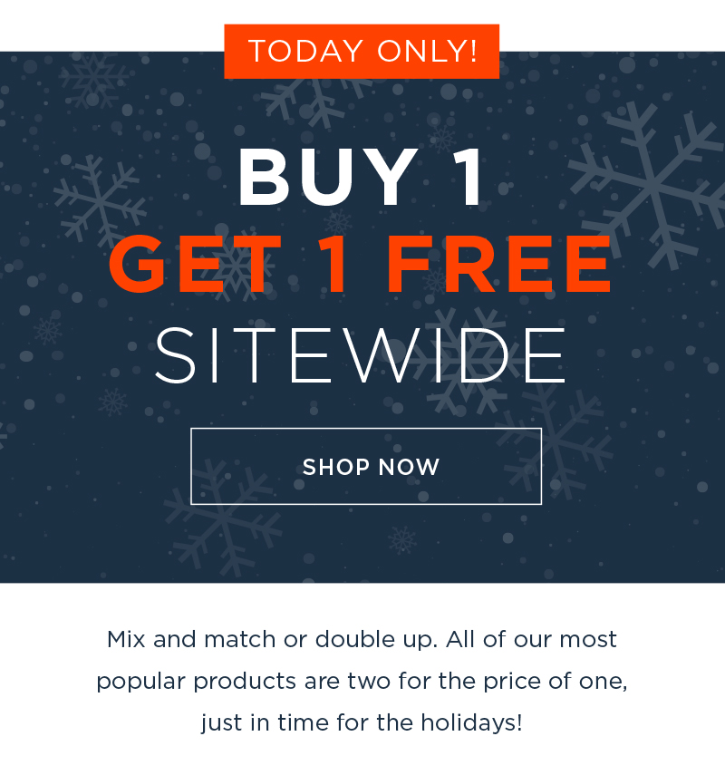 TODAY ONLY! BUY 1 GET 1 FREE SITEWIDE SHOP NOW