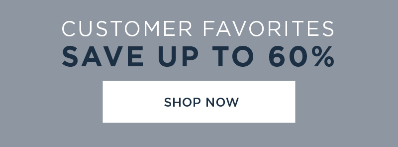 CUSTOMER FAVORITES SAVE UP TO 60% SHOP NOW