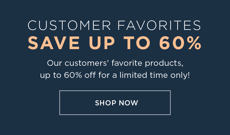 CUSTOMER FAVORITES SAVE UP TO 60% SHOP NOW