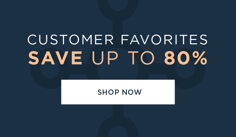 CUSTOMER FAVORITES SAVE UP TO 80% SHOP NOW