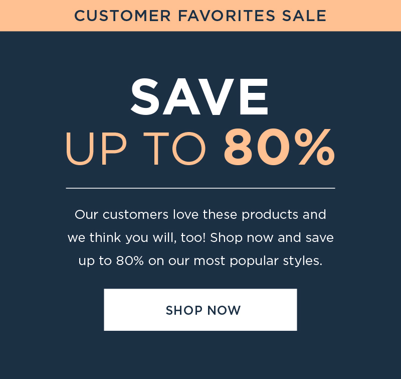 CUSTOMER FAVORITES SAVE UP TO 80% SHOP NOW