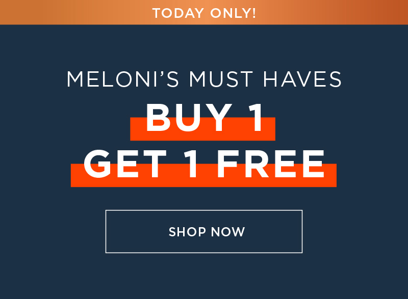 TODAY ONLY! MELONI'S MUST HAVES BUY ONE GET ONE FREE SHOP NOW