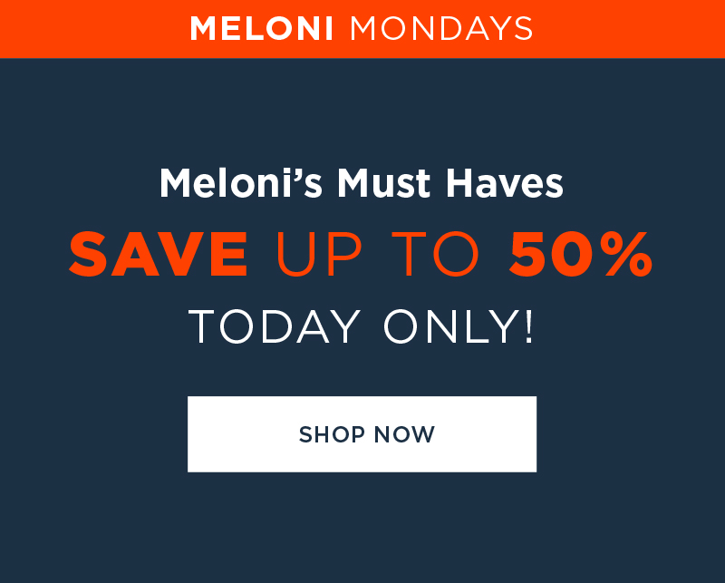 MELONI'S MUST HAVES SAVE UP TO 50% TODAY ONLY! SHOP NOW