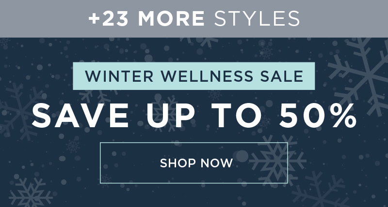 + 23 MORE STYLES WINTER WELLNESS SALE SAVE UP TO 50% OFF SHOP NOW