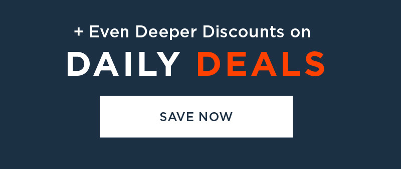 + EVEN DEEPER DISCOUNTS ON DAILY DEALS SAVE NOW