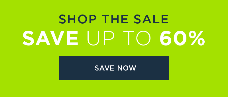 SHOP THE SALE SAVE UP TO 60% SAVE NOW