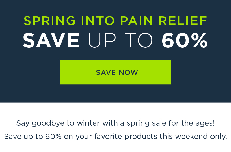 SPRING INTO PAIN RELIEF HUGE SPRING SALE SAVE UP TO 60% SAVE NOW