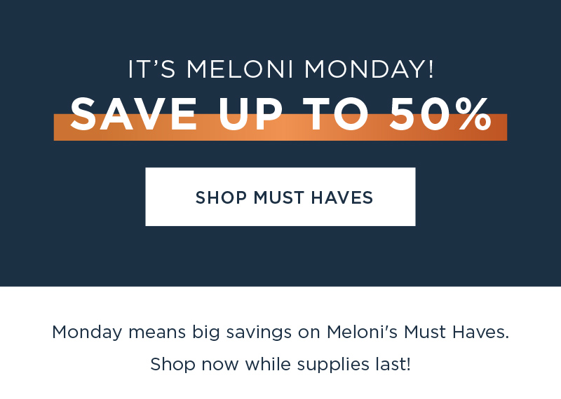 IT'S MELONI MONDAY! SAVE UP TO 50% SHOP MUST HAVES