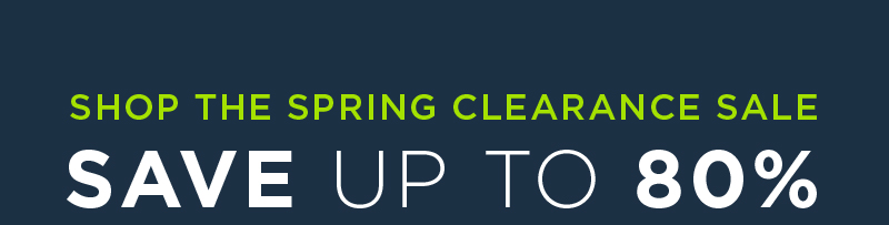 SHOP THE SPRING CLEARANCE SALE SAVE UP TO 80%