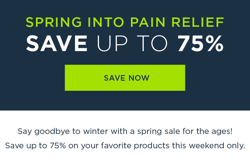 SPRING INTO PAIN RELIEF HUGE SPRING SALE SAVE UP TO 75% SAVE NOW