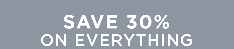 SAVE 30% ON EVERYTHING