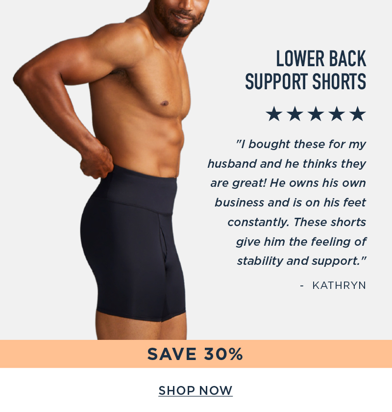 LOWER BACK SUPPORT SHORTS SAVE 30% SHOP NOW