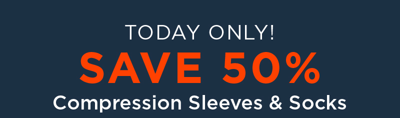 TODAY ONLY! 50% OFF ALL COMPRESSION SOCKS AND SLEEVES