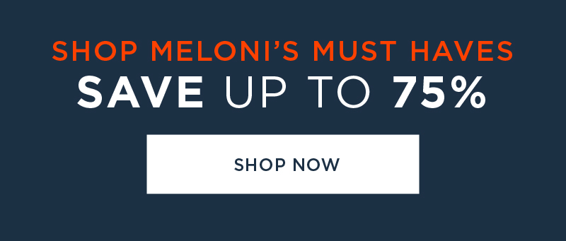 SHOP MELONI'S MUST HAVES SAVE UP TO 75% SHOP NOW