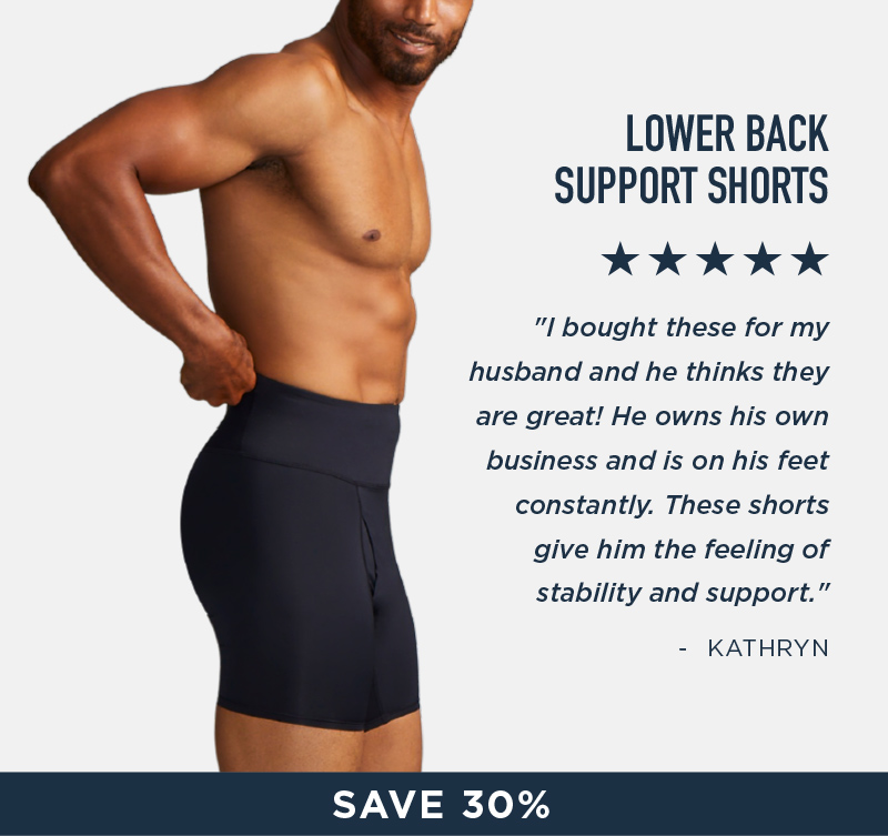 LOWER BACK SUPPORT SHORTS SAVE 30% SHOP NOW