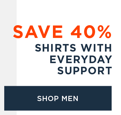 SAVE 40% SHIRTS WITH EVERYDAY SUPPORT SHOP MEN