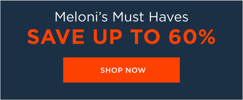 MELONI'S MUST HAVES SAVE UP TO 60% SHOP NOW