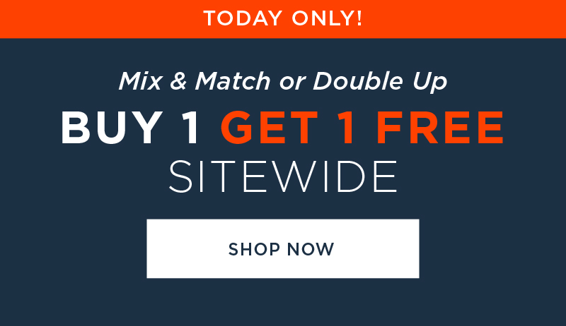 TODAY ONLY! MIX AND MATCH OR DOUBLE UP BUY 1 GET 1 FREE SITEWIDE SHOP NOW