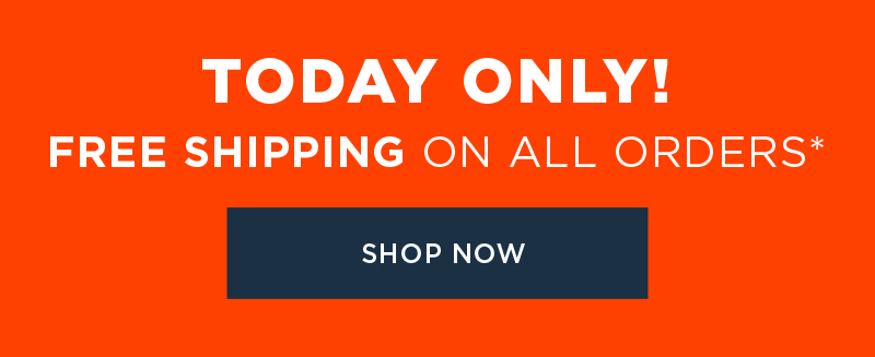 TODAY ONLY! FREE SHIPPING ON ALL ORDERS SHOP NOW