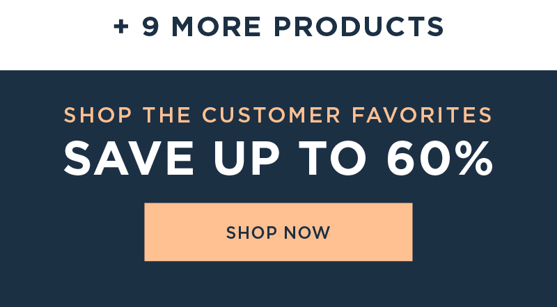 SHOP THE CUSTOMER FAVORITES SAVE UP TO 60% SHOP NOW