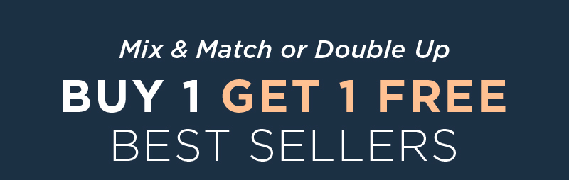 MIX & MATCH OR DOUBLE UP BUY 1 GET 1 FREE BEST SELLERS