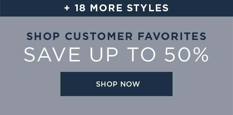 SHOP CUSTOMER FAVORITES SAVE UP TO 50% SHOP NOW