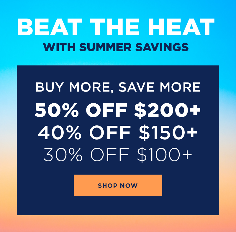 Buy More, Save More - 30% off $100+, 40% off $150+, 50% off $200+