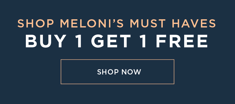 SHOP MELONI'S MUST HAVES BUY 1 GET 1 FREE SHOP NOW