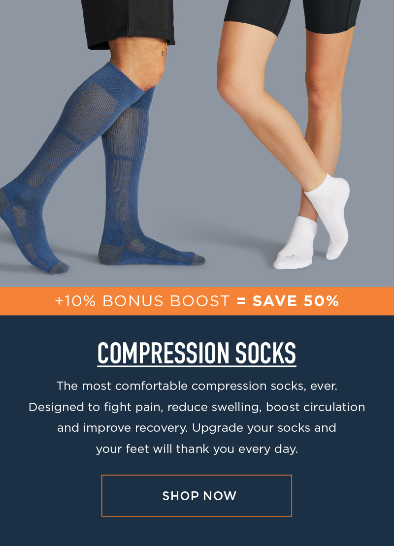 + 10% BONUS BOOST=SAVE 50% COMPRSSION SOCKS! SHOP NOW!