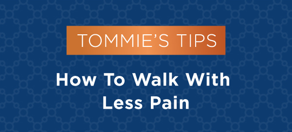 Tommie's Tips: How to Walk With Less Pain