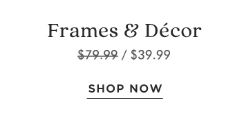 Frames Dcor $79.99$39.99 SHOP NOW 