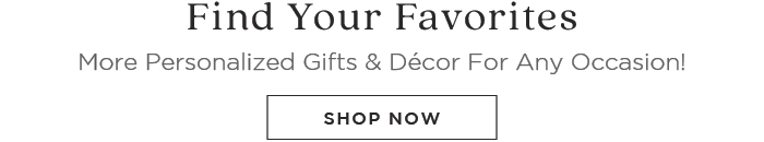 Find Your Favorites More Personalized Gifts Dcor For Any Occasion! SHOP NOW 