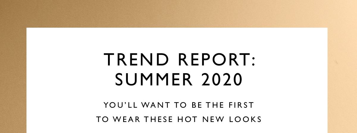 Trend Report: Summer 2020. You’ll want to be the first to wear these hot new looks