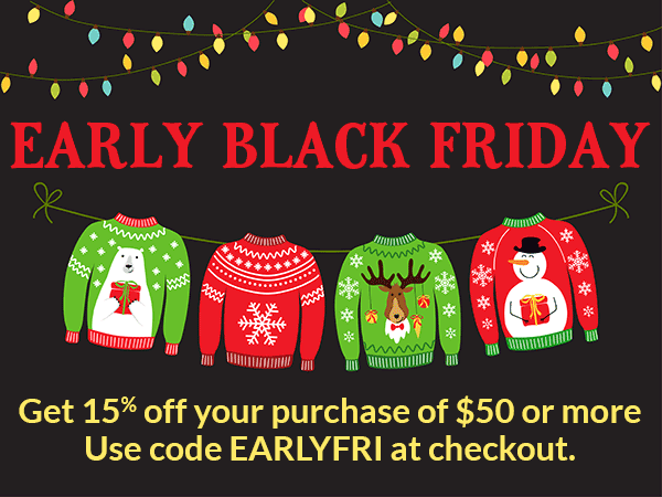 EARLY BLACK FRIDAY SALE! Take 15% off your order of $50 or more! Use code EARLYFRI at checkout!