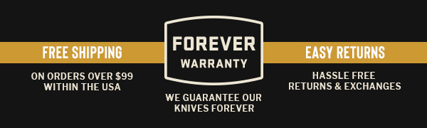 Free Shipping on orders over $99 within the USA. Easy returns. Hassle free returns and exchanges. Forever Warranty. We guarantee our knives. Forever.