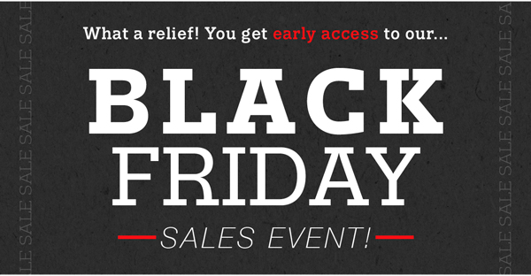 What a relief! You get early access to our...Black Friday Sales Event!