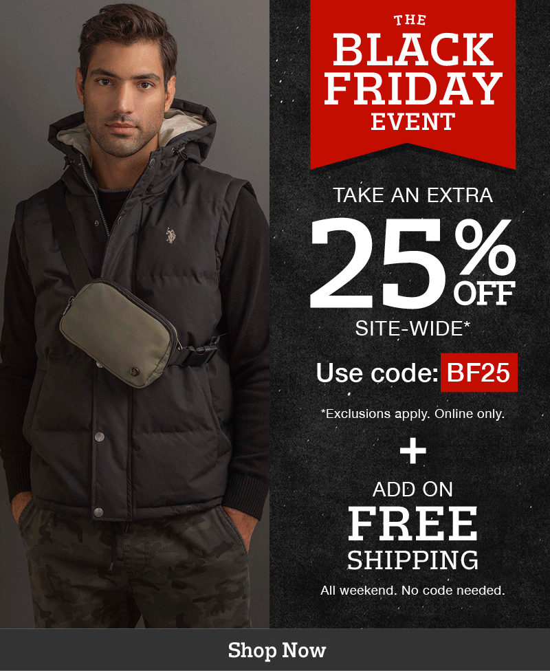 The Black Friday Event: Take and extra 25% off site-wide* Use code:BF25 *Exclusions apply. Online only. Plus! All weekend! Add on free shipping. No code needed. Shop now