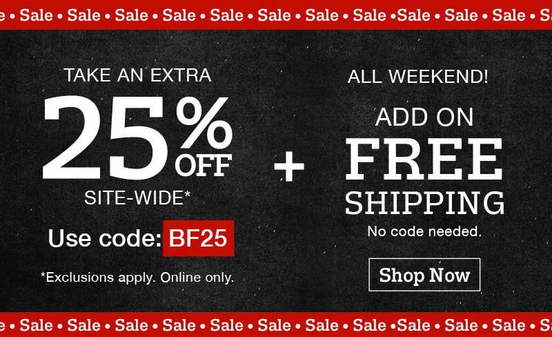 Sale! : Take and extra 25% off site-wide* Use code:BF25 *Exclusions apply. Online only. Plus! All weekend! Add on free shipping. No code needed. Shop now
