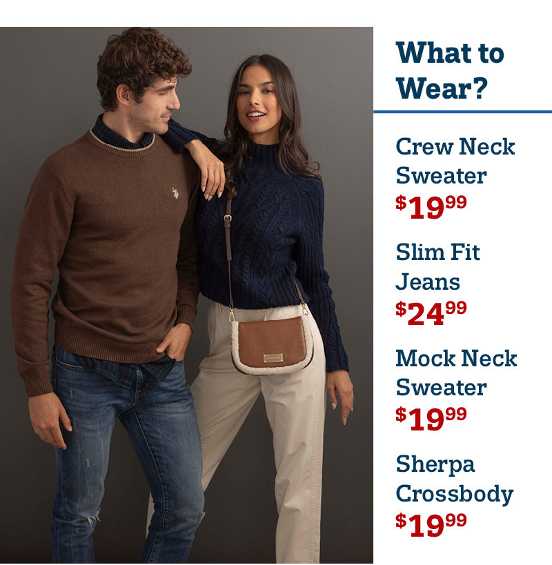 What to wear? Crew Neck Sweater $19.99 Slim fit Jeans $24.99 Mock Neck Sweater $19.99 Sherpa Crossbody