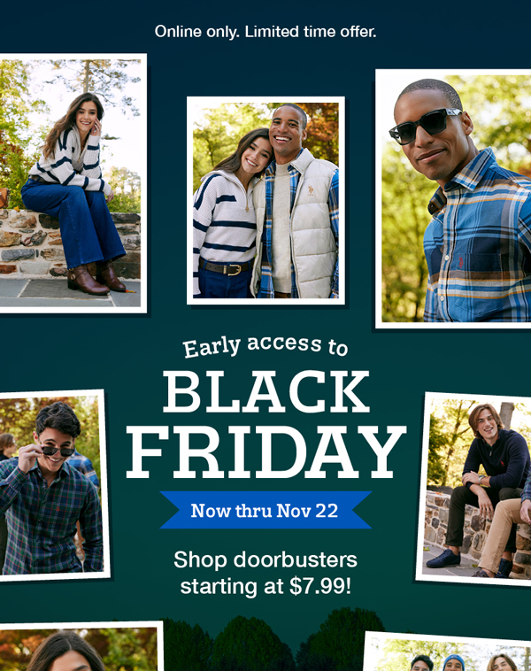 Online only. Limited time offer. Early access to Black Friday. Now thru nov 22. Shop doorbusters starting at $7.99!