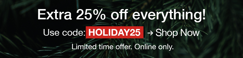 Extra 25% off everything! Use code:HOLIDAY25 Shop now. Limited time offer. Online only.