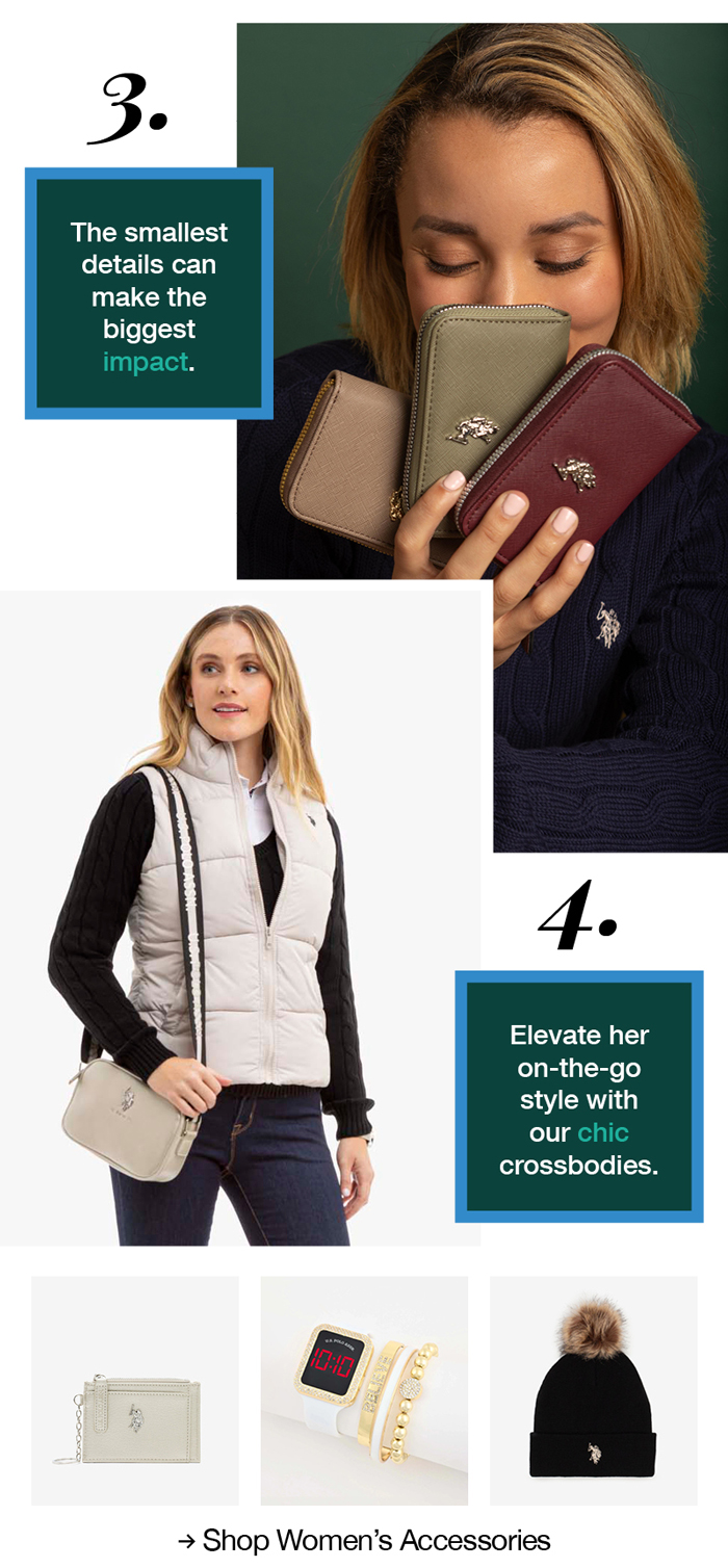 3. The smallest details can make the biggest impact. 4. Elevate her on-the-go style with chic crossbodies. Shop women's accessories