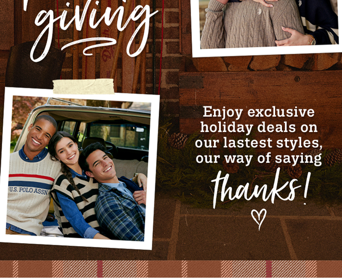 Enjoy exclusive holiday deals on our latest styles, our way of saying thanks!