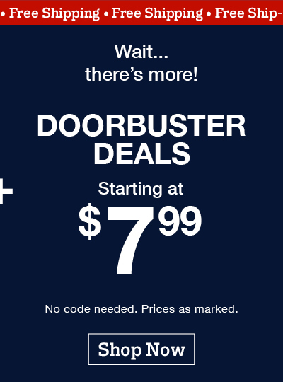 Free shipping! Wait.. there's more! Doorbuster Deals starting at $7.99. No code needed. Prices as marked. Shop now