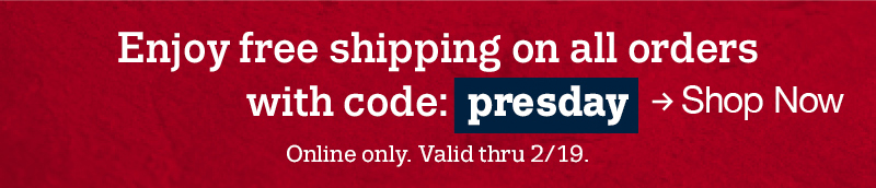 Enjoy free shipping on all orders with code:presday Online only. Valid thru 2/19 shop now