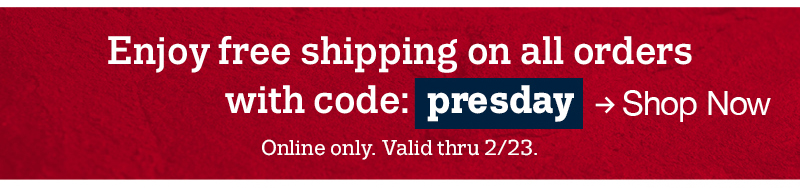 Enjoy free shipping on all orders with code:presday Online only. Valid thru 2/23 shop now