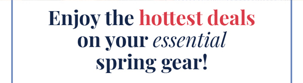 Enjoy the hottest deals on your essential spring gear!