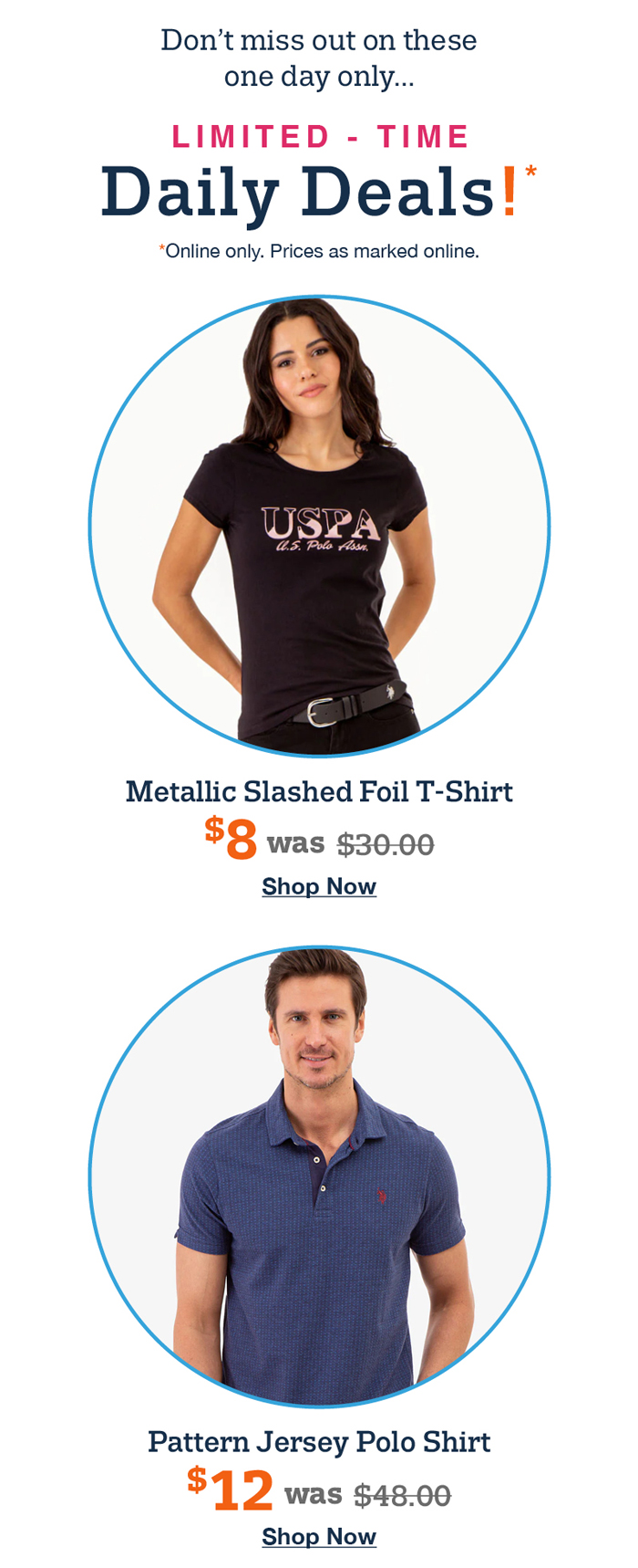 Don't miss out on these one day only... Limited time Daily Deals! Online only. Prices as marked online. Metallic Slashes Foil T-shirt $8 was $30.00 Pattern Jersey Polo Shirt $12 was $48.00 Shop now