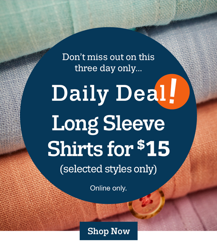 Don't miss out on this three day only... Daily Deal! Long Sleeve Shirts for $15 (selected styles only) Online only. Shop now